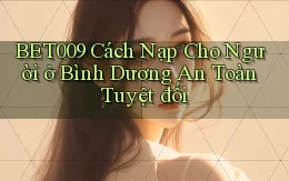 bet009 cách nạp cho người ở Bình Dương an toàn tuyệt đối