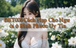 bet009 cách nạp cho người ở Bình Phước uy tín
