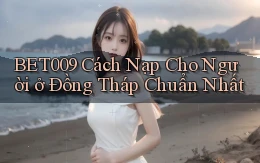 bet009 cách nạp cho người ở Đồng Tháp chuẩn nhất