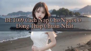 bet009 cách nạp cho người ở Đồng Tháp chuẩn nhất
