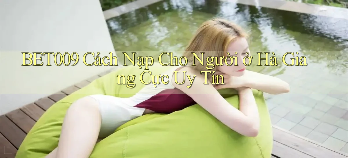 bet009 cách nạp cho người ở Hà Giang cực uy tín
