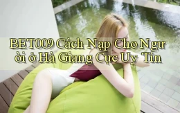 bet009 cách nạp cho người ở Hà Giang cực uy tín