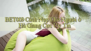 bet009 cách nạp cho người ở Hà Giang cực uy tín