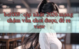 bet009 cập nhật 2026 mạng chậm vẫn chơi được, để review