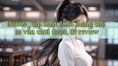 bet009 cập nhật 2026 mạng chậm vẫn chơi được, để review