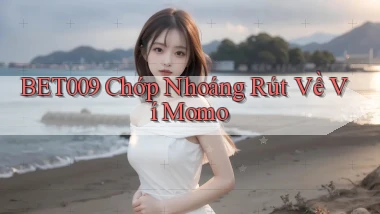 bet009 chớp nhoáng rút về ví momo