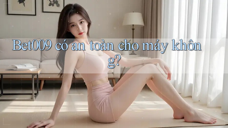 Bet009 có an toàn cho máy không? Bet009 có an toàn cho máy không?