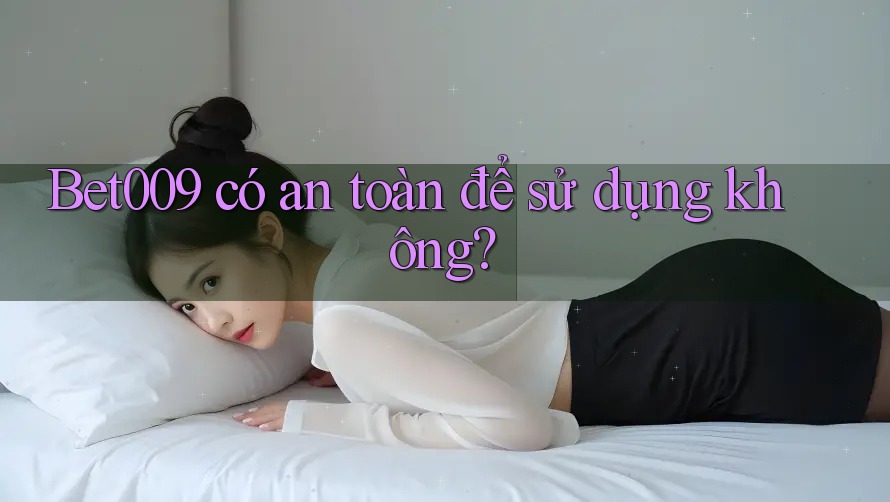 Bet009 có an toàn để sử dụng không? Bet009 có an toàn để sử dụng không?
