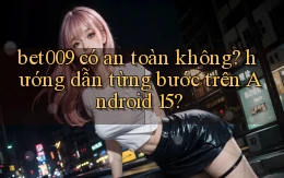 bet009 có an toàn không hướng dẫn từng bước trên Android 15