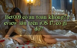 Bet009 có an toàn không review sâu trên iOS 17, có gì dở