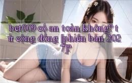 bet009 có an toàn không từ cộng đồng [phiên bản 2027]