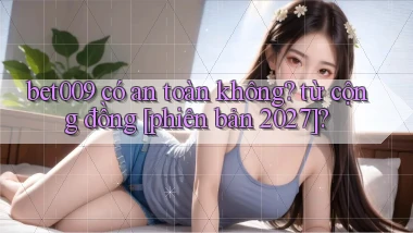 bet009 có an toàn không từ cộng đồng [phiên bản 2027]