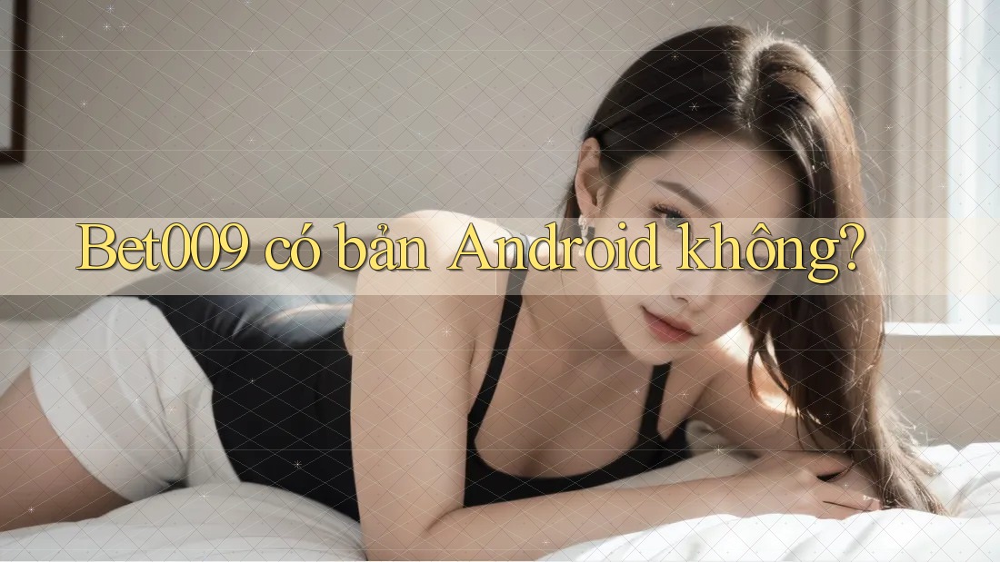 Bet009 có bản Android không?