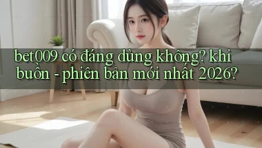 bet009 có đáng dùng không khi buồn   phiên bản mới nhất 2026