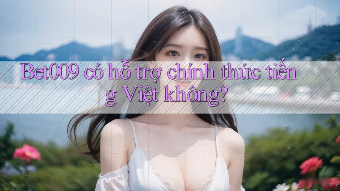 Bet009 có hỗ trợ chính thức tiếng Việt không?