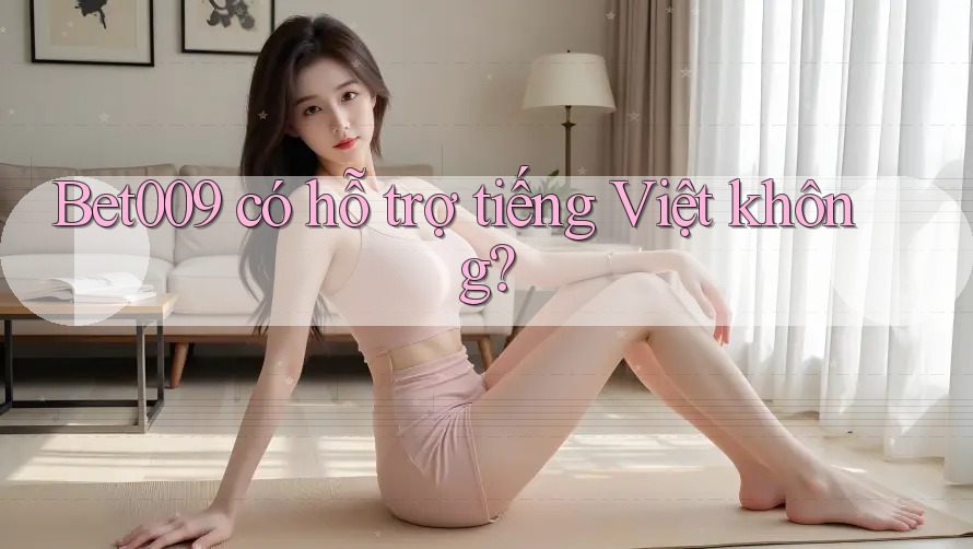 bet009 có hỗ trợ tiếng Việt không?