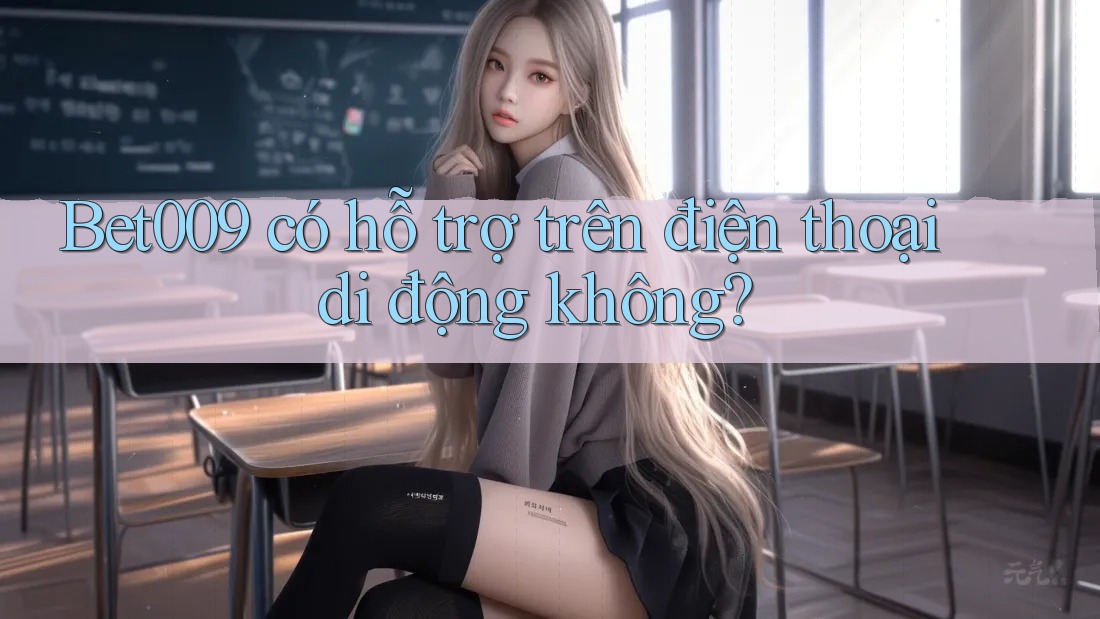 Bet009 có hỗ trợ trên điện thoại di động không?
