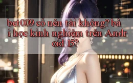 bet009 có nên tải không bài học kinh nghiệm trên Android 15