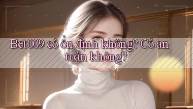 bet009 có ổn định không có an toàn không