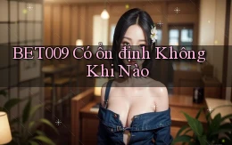 bet009 có ổn định không khi nào