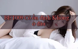 bet009 có ổn định không ở đâu