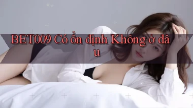 bet009 có ổn định không ở đâu