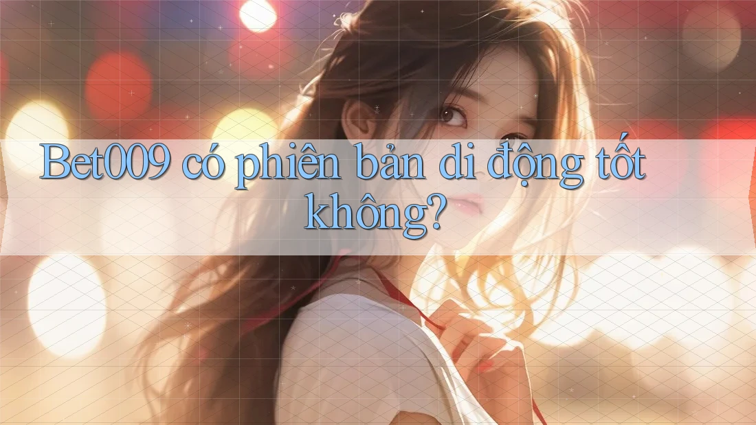 Bet009 có phiên bản di động tốt không?