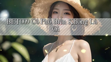 bet009 có phổ biến không là gì
