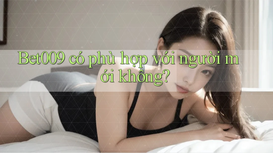 Bet009 có phù hợp với người mới không?