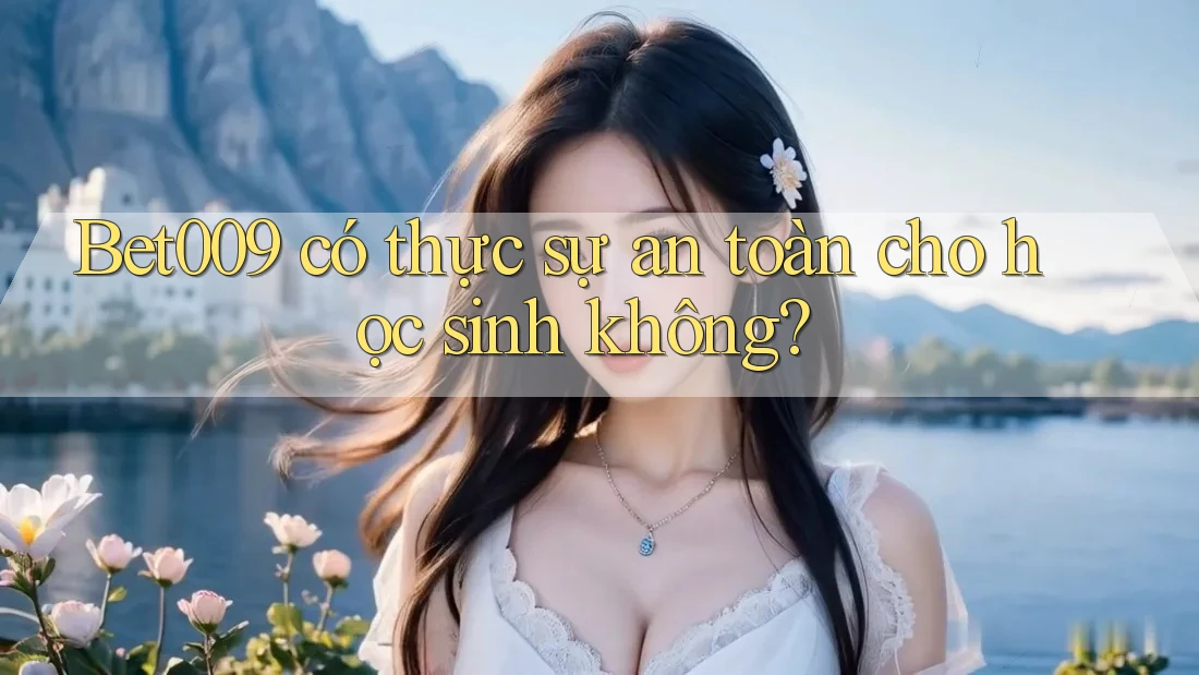 Bet009 có thực sự an toàn cho học sinh không? Bet009 có thực sự an toàn cho học sinh không?