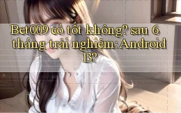 Bet009 có tốt không sau 6 tháng trải nghiệm Android 13