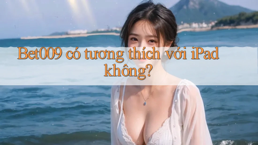 Bet009 có tương thích với iPad không? Bet009 có tương thích với iPad không?