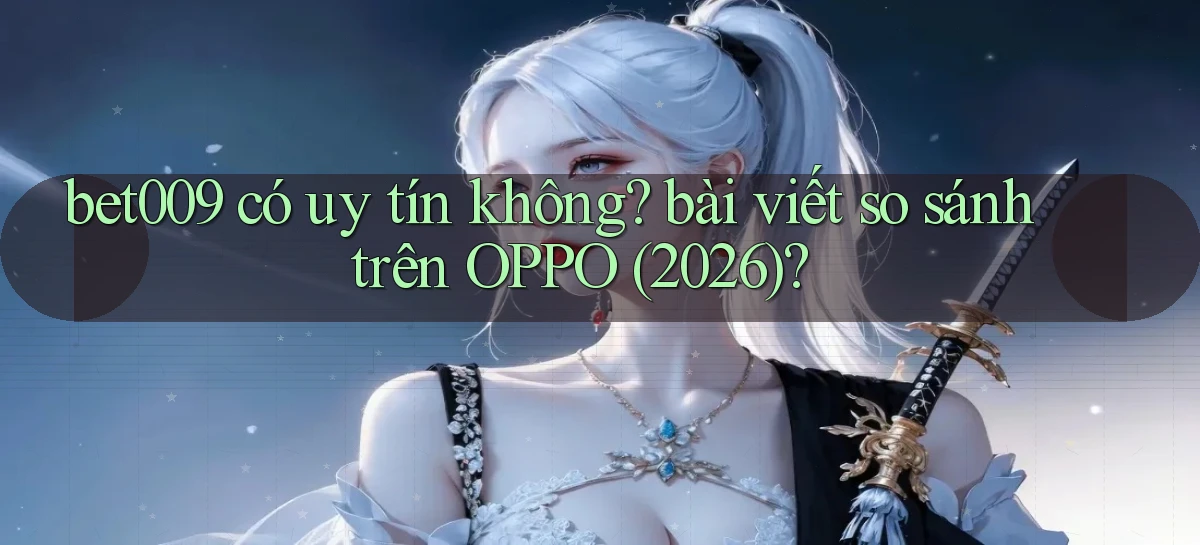 bet009 có uy tín không bài viết so sánh trên OPPO (2026)