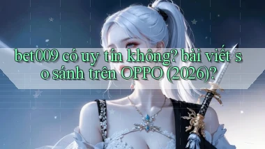 bet009 có uy tín không bài viết so sánh trên OPPO (2026)