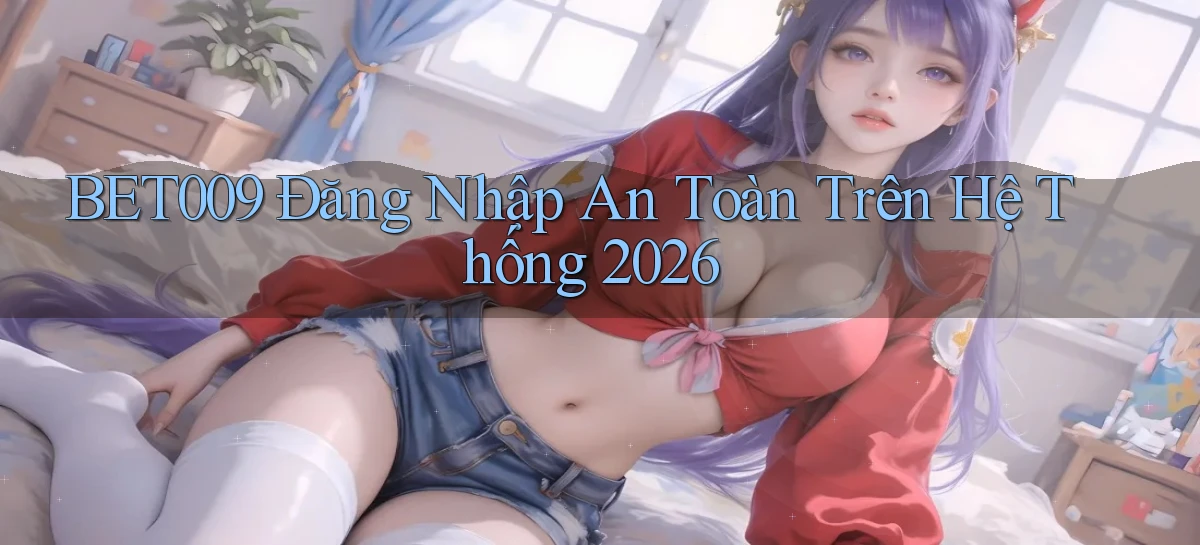 bet009   Đăng Nhập An Toàn Trên Hệ Thống 2026