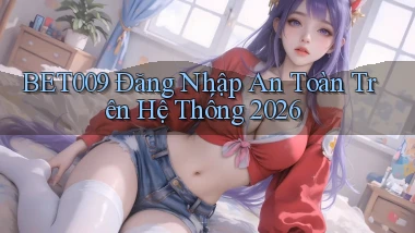 bet009   Đăng Nhập An Toàn Trên Hệ Thống 2026