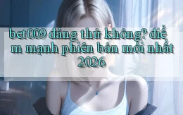 bet009 đáng thử không điểm mạnh phiên bản mới nhất 2026