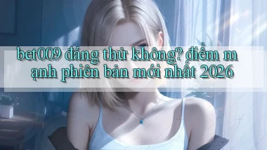 bet009 đáng thử không điểm mạnh phiên bản mới nhất 2026