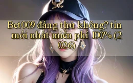 Bet009 đáng thử không tin mới nhất miễn phí 100% (2026)