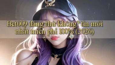 Bet009 đáng thử không tin mới nhất miễn phí 100% (2026)