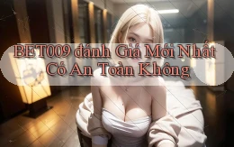 bet009 đánh giá mới nhất có an toàn không