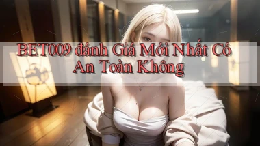 bet009 đánh giá mới nhất có an toàn không