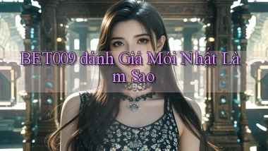 bet009 đánh giá mới nhất làm sao