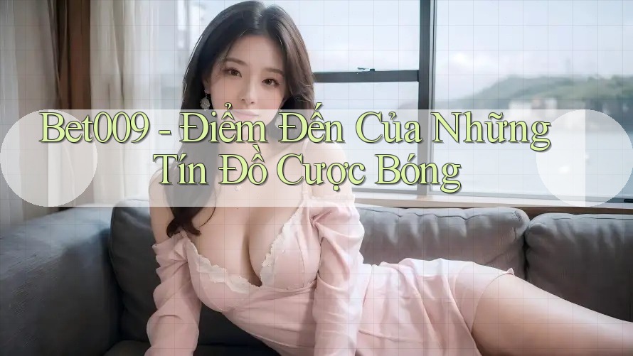 Bet009 - Điểm Đến Của Những Tín Đồ Cược Bóng