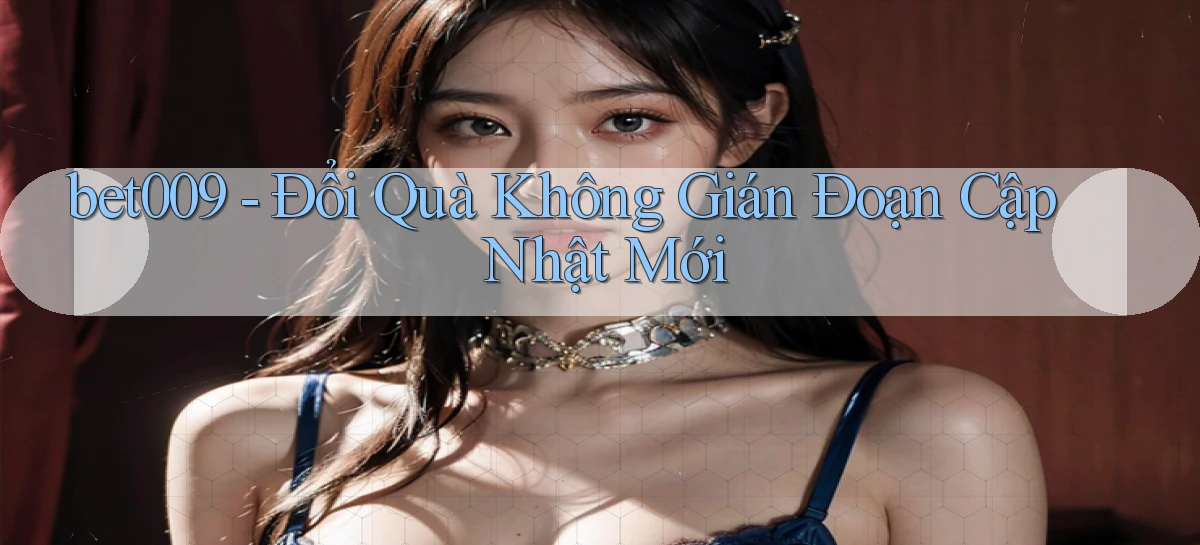 bet009 đổi quà không gián đoạn cập nhật mới