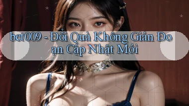 bet009 đổi quà không gián đoạn cập nhật mới