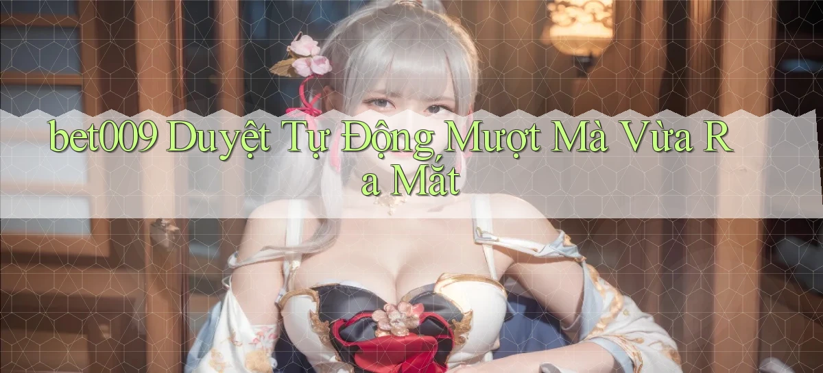 bet009 duyệt tự động mượt mà vừa ra mắt
