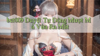 bet009 duyệt tự động mượt mà vừa ra mắt