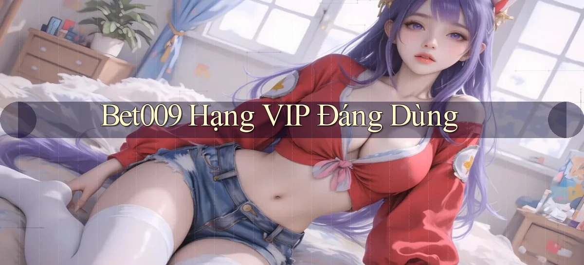 bet009 hạng vip đáng dùng