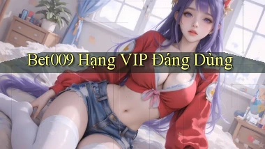 bet009 hạng vip đáng dùng
